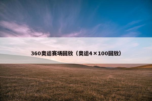 360奥运赛场回放（奥运4×100回放）