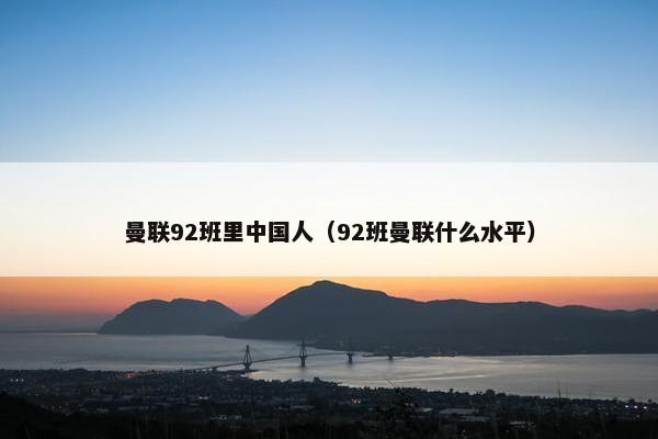 曼联92班里中国人（92班曼联什么水平）
