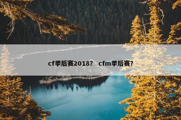 cf季后赛2018？ cfm季后赛？