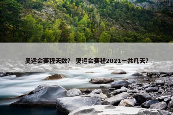 奥运会赛程天数？ 奥运会赛程2021一共几天？