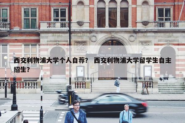 西交利物浦大学个人自荐？ 西交利物浦大学留学生自主招生？
