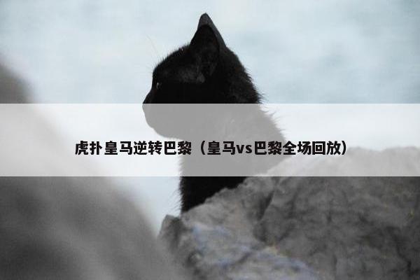 虎扑皇马逆转巴黎（皇马vs巴黎全场回放）