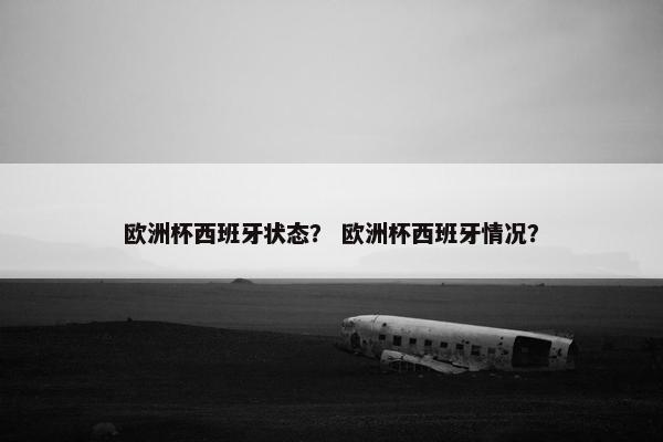 欧洲杯西班牙状态？ 欧洲杯西班牙情况？