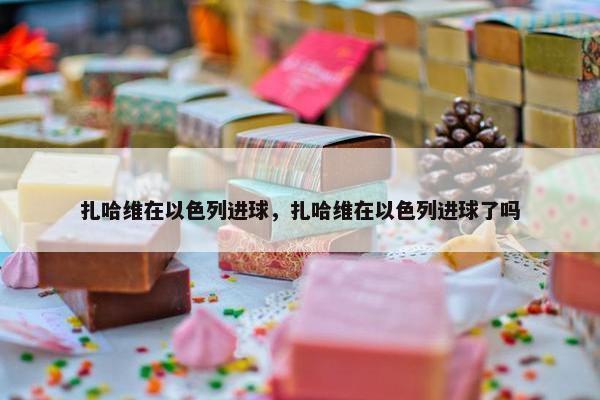 扎哈维在以色列进球，扎哈维在以色列进球了吗