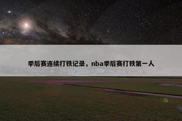 季后赛连续打铁记录，nba季后赛打铁第一人