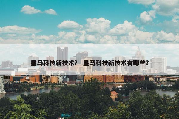 皇马科技新技术？ 皇马科技新技术有哪些？