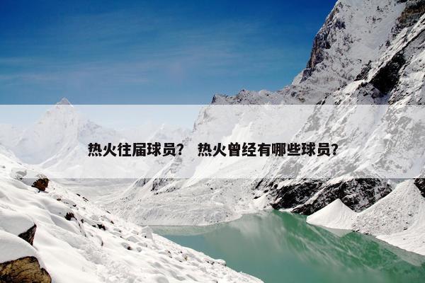 热火往届球员？ 热火曾经有哪些球员？
