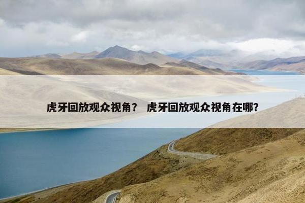 虎牙回放观众视角？ 虎牙回放观众视角在哪？