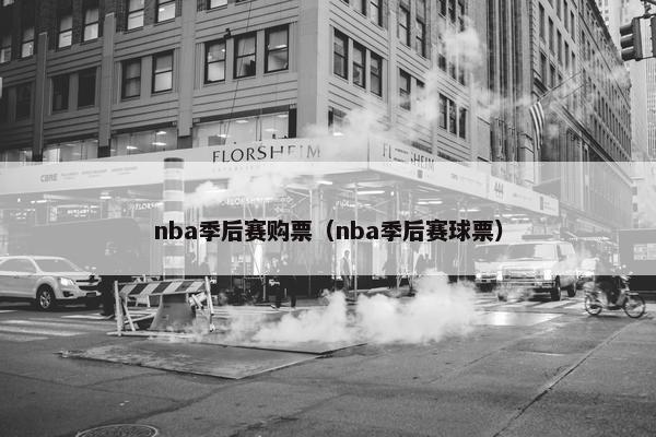 nba季后赛购票（nba季后赛球票）