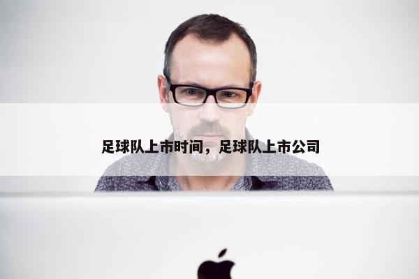 足球队上市时间，足球队上市公司