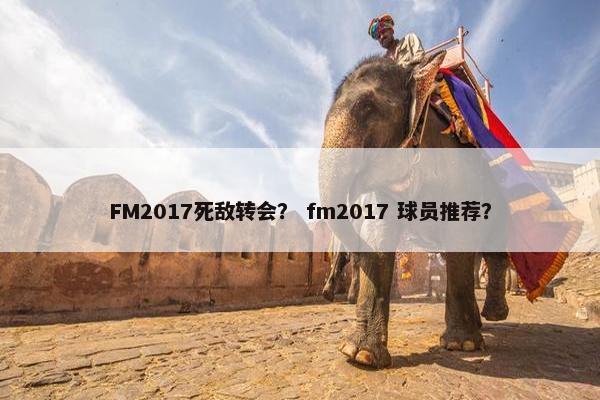 FM2017死敌转会？ fm2017 球员推荐？