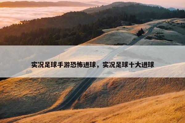 实况足球手游恐怖进球，实况足球十大进球