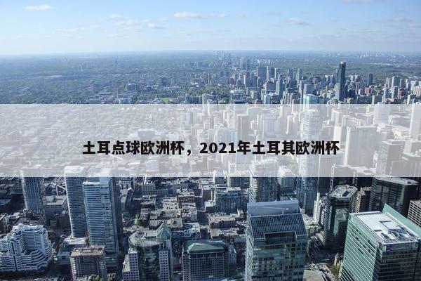 土耳点球欧洲杯，2021年土耳其欧洲杯