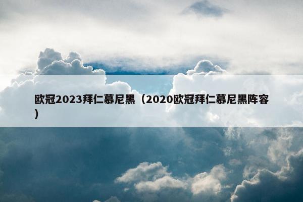 欧冠2023拜仁慕尼黑（2020欧冠拜仁慕尼黑阵容）