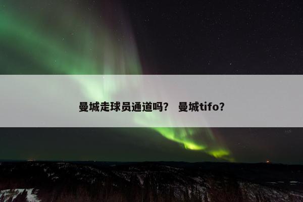 曼城走球员通道吗？ 曼城tifo？