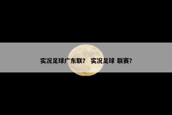 实况足球广东联？ 实况足球 联赛？