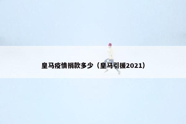皇马疫情捐款多少（皇马引援2021）