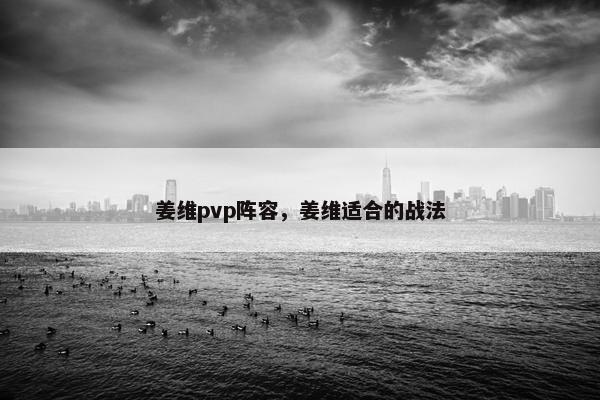 姜维pvp阵容，姜维适合的战法