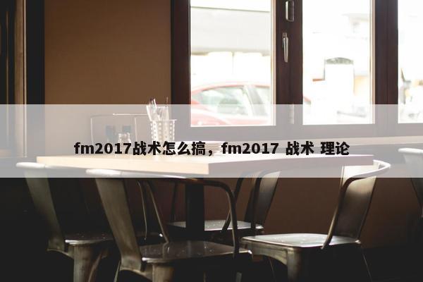 fm2017战术怎么搞，fm2017 战术 理论