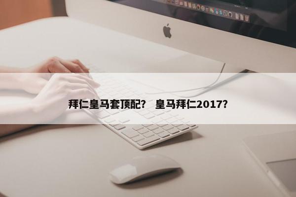 拜仁皇马套顶配？ 皇马拜仁2017？