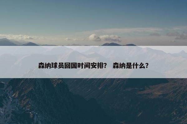 森纳球员回国时间安排？ 森纳是什么？