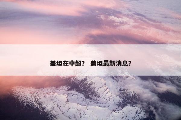 盖坦在中超？ 盖坦最新消息？