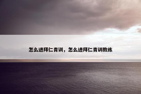怎么进拜仁青训，怎么进拜仁青训教练
