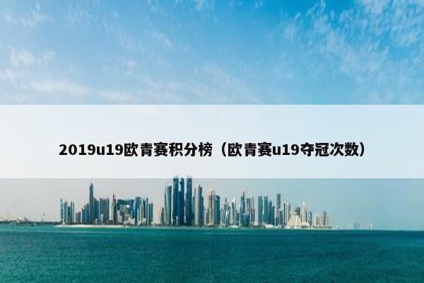 2019u19欧青赛积分榜（欧青赛u19夺冠次数）