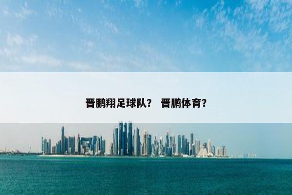 晋鹏翔足球队？ 晋鹏体育？