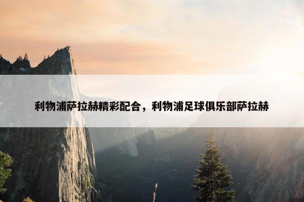 利物浦萨拉赫精彩配合，利物浦足球俱乐部萨拉赫