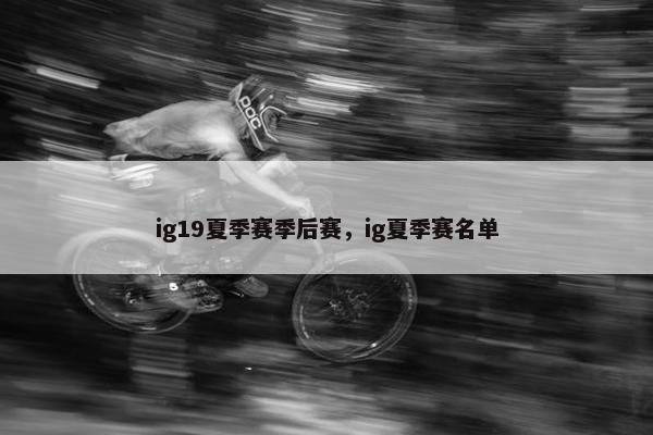 ig19夏季赛季后赛，ig夏季赛名单