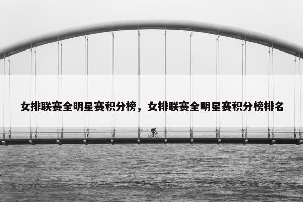 女排联赛全明星赛积分榜，女排联赛全明星赛积分榜排名
