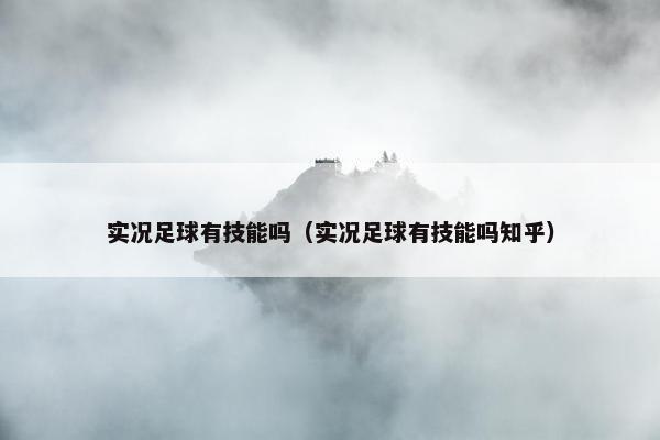 实况足球有技能吗（实况足球有技能吗知乎）