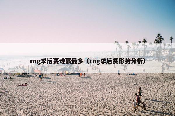 rng季后赛谁赢最多（rng季后赛形势分析）