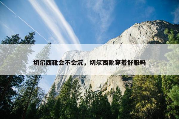 切尔西靴会不会沉，切尔西靴穿着舒服吗