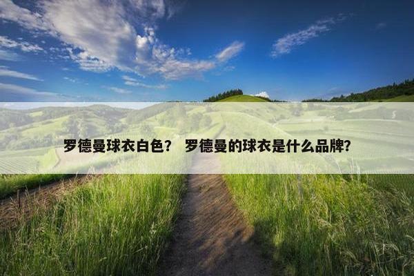罗德曼球衣白色？ 罗德曼的球衣是什么品牌？
