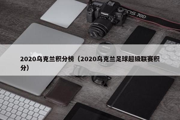 2020乌克兰积分榜（2020乌克兰足球超级联赛积分）
