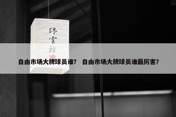 自由市场大牌球员谁？ 自由市场大牌球员谁最厉害？