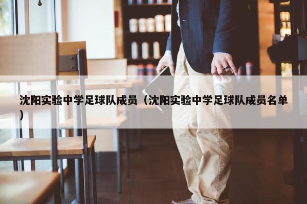 沈阳实验中学足球队成员（沈阳实验中学足球队成员名单）