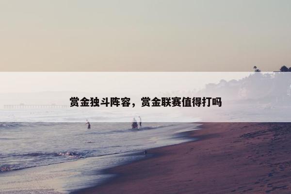 赏金独斗阵容，赏金联赛值得打吗