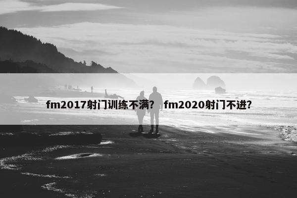 fm2017射门训练不满？ fm2020射门不进？
