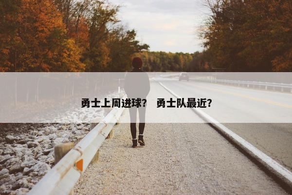 勇士上周进球？ 勇士队最近？