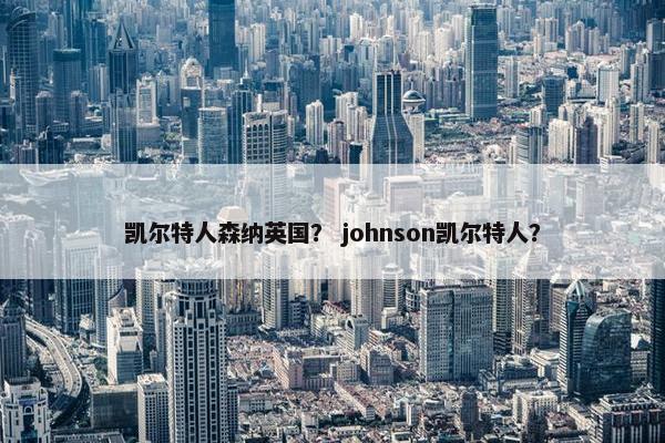 凯尔特人森纳英国？ johnson凯尔特人？