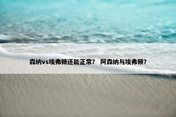 森纳vs埃弗顿还能正常？ 阿森纳与埃弗顿？
