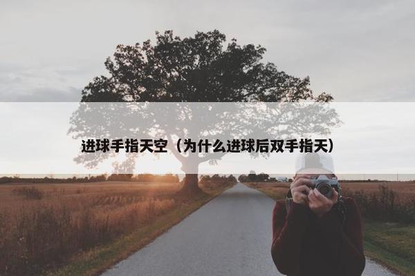 进球手指天空（为什么进球后双手指天）