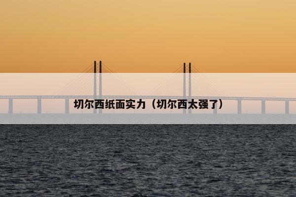 切尔西纸面实力（切尔西太强了）