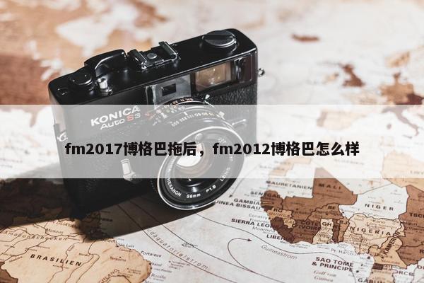 fm2017博格巴拖后，fm2012博格巴怎么样