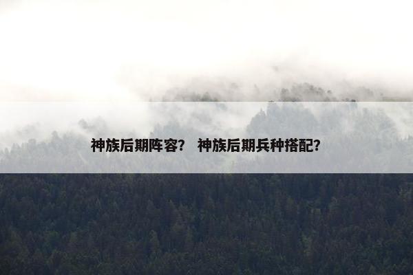 神族后期阵容？ 神族后期兵种搭配？