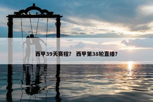 西甲39天赛程？ 西甲第38轮直播？