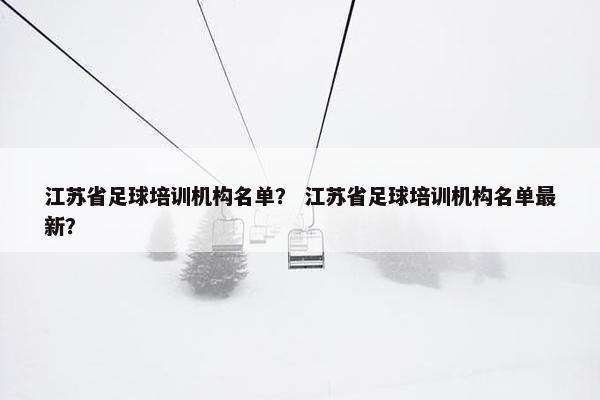 江苏省足球培训机构名单？ 江苏省足球培训机构名单最新？